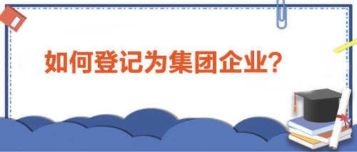 如何登記為集團(tuán)企業(yè)