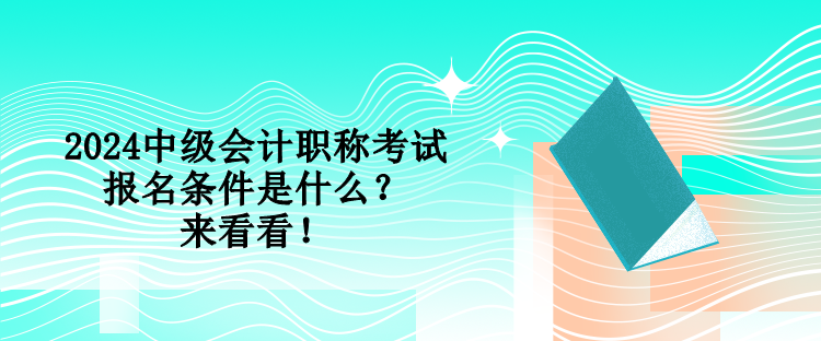 2024中級會計(jì)職稱考試報(bào)名條件是什么？來看看！