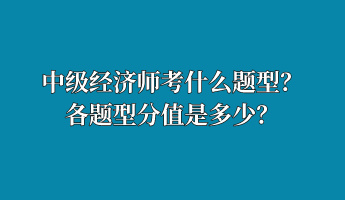 中級經(jīng)濟(jì)師考什么題型？各題型分值是多少？