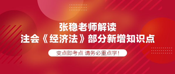 張穩(wěn)老師解讀注會《經(jīng)濟(jì)法》部分新增知識點(diǎn)，速學(xué)！