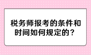 稅務(wù)師報考的條件和時間如何規(guī)定的？