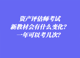 資產(chǎn)評(píng)估師考試新教材會(huì)有什么變化？一年可以考幾次？