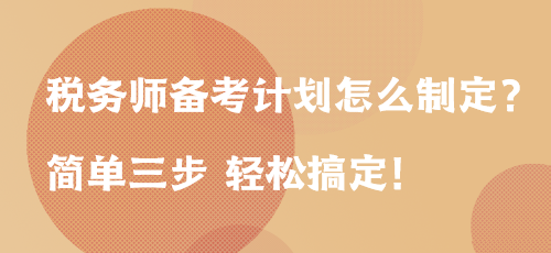 稅務(wù)師備考計(jì)劃怎么制定？簡單三步 輕松搞定！