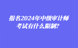 報(bào)名2024年中級(jí)審計(jì)師考試有什么限制？