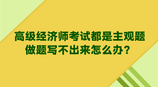 高級經濟師考試都是主觀題 做題寫不出來怎么辦？