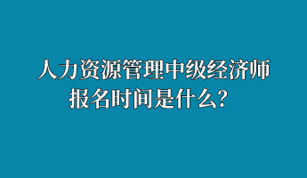 人力資源管理中級經(jīng)濟師報名時間是什么？