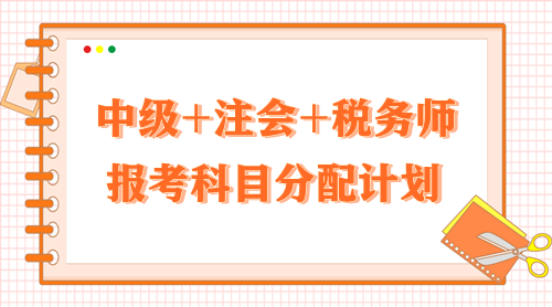 2024中級+注會+稅務(wù)師報考科目分配計劃