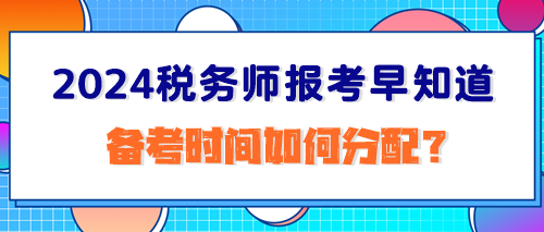 2024稅務(wù)師報考早知道：備考時間如何分配？