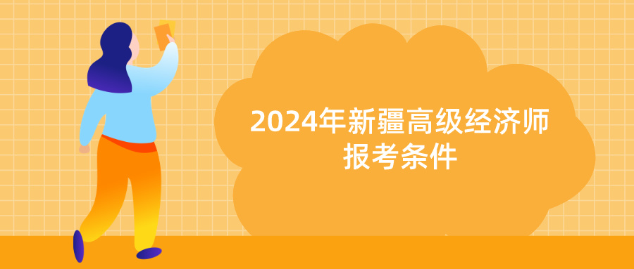 2024年新疆高級經(jīng)濟(jì)師報(bào)考條件