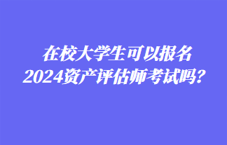 在校大學生可以報名2024年資產(chǎn)評估師考試嗎？