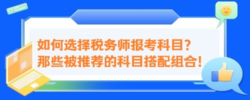 如何選擇稅務(wù)師報考科目？來看那些被推薦的科目搭配組合！