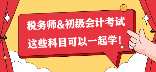 一備兩考？稅務(wù)師&初級會計考試這些科目可以一起學！