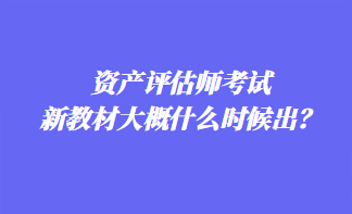 資產(chǎn)評(píng)估師考試新教材大概什么時(shí)候出？