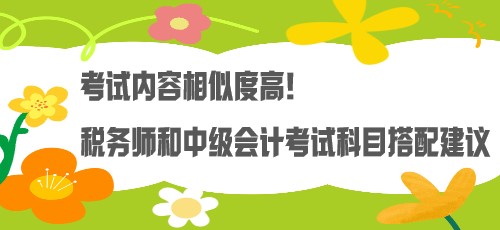 考試內(nèi)容相似度高！稅務師和中級會計考試科目搭配建議