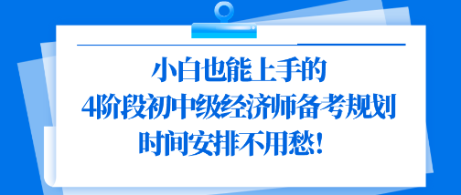 小白也能上手的4階段初中級經濟師備考規(guī)劃 時間安排不用愁！