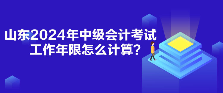 山東2024年中級會(huì)計(jì)考試工作年限怎么計(jì)算？