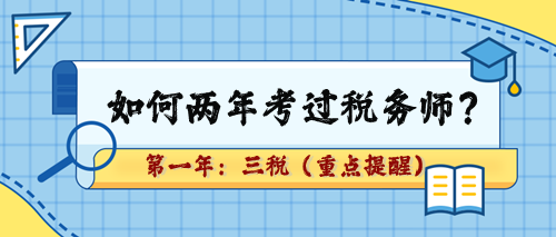 如何兩年考過(guò)稅務(wù)師？第一年：三稅（重點(diǎn)章及學(xué)習(xí)提醒）