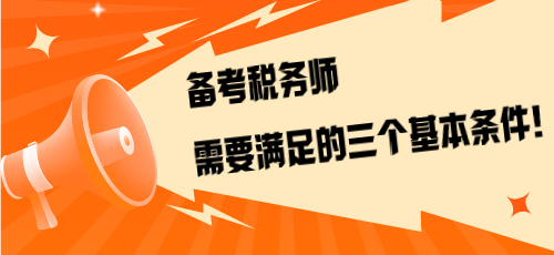 不是報(bào)考是備考！備考稅務(wù)師需要滿足的三個(gè)基本條件！