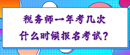 稅務(wù)師一年考幾次？你知道什么時(shí)候報(bào)名考試嗎？