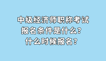 中級經(jīng)濟師職稱考試報名條件是什么？什么時候報名？