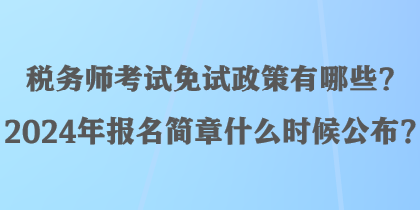 稅務(wù)師考試免試政策有哪些？2024年報(bào)名簡(jiǎn)章什么時(shí)候公布？