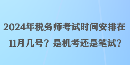 2024年稅務(wù)師考試時間安排在11月幾號？是機考還是筆試？