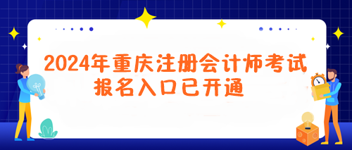 2024年重慶注冊(cè)會(huì)計(jì)師考試報(bào)名入口已開通！