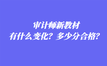 審計(jì)師新教材有什么變化？多少分合格？