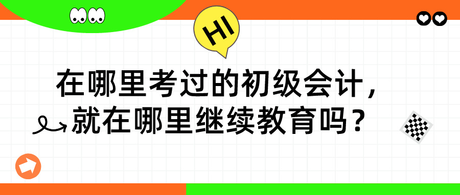 在哪里考過的初級會計(jì)，就在哪里繼續(xù)教育嗎？