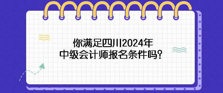 你滿足四川2024年中級會計(jì)師報(bào)名條件嗎？