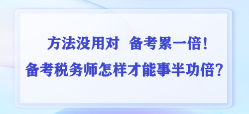 方法沒用對(duì) 備考累一倍！備考稅務(wù)師怎樣才能事半功倍？