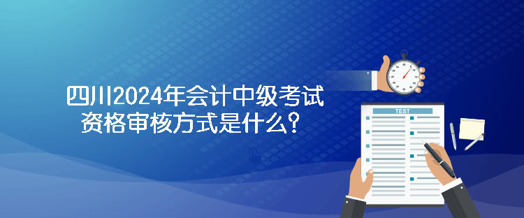 四川2024年會計(jì)中級考試資格審核方式是什么？