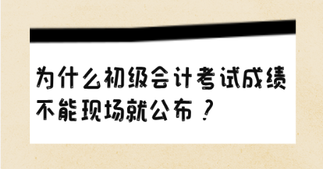 為什么初級會計考試成績不能現(xiàn)場就公布？