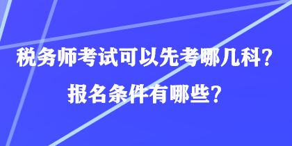 稅務(wù)師考試可以先考哪幾科？報(bào)名條件有哪些？