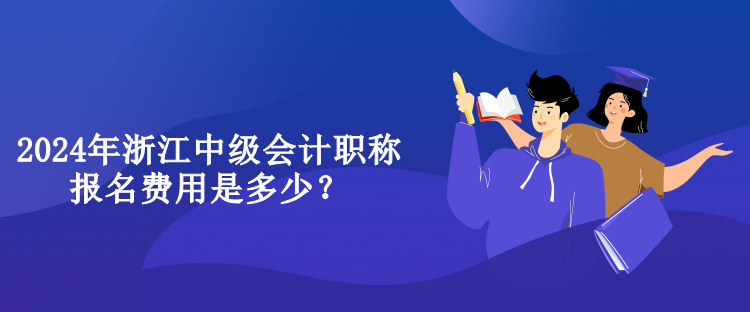 2024年浙江中級會計職稱報名費用是多少？