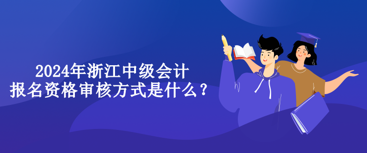 2024年浙江中級會計報名資格審核方式是什么？