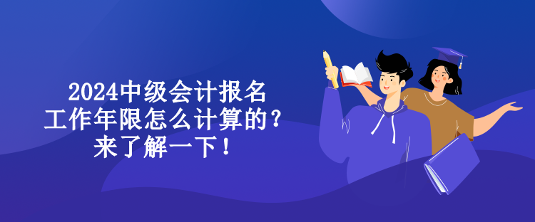 2024中級會計報名工作年限怎么計算的？來了解一下！