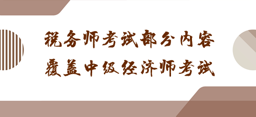 科目之間有聯(lián)系！稅務(wù)師考試部分內(nèi)容覆蓋中級(jí)經(jīng)濟(jì)師考試