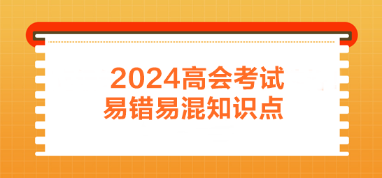 2024年高會(huì)考前易錯(cuò)易混知識點(diǎn)歸納