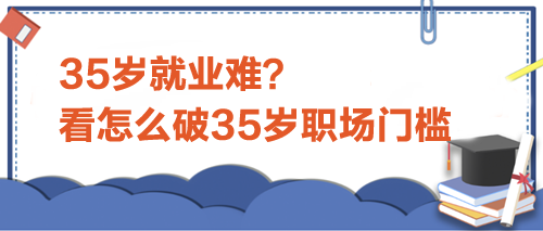 35歲就業(yè)難？看怎么破35歲職場門檻