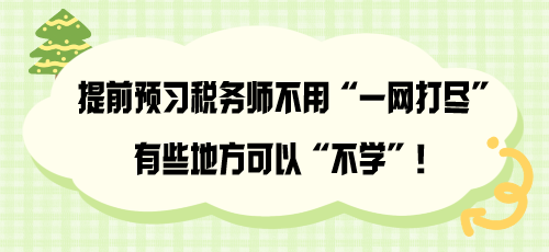 提前預(yù)習(xí)稅務(wù)師不用“一網(wǎng)打盡” 有些地方可以“不學(xué)”！