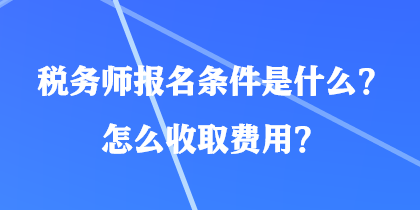 稅務師報名條件是什么？怎么收取費用？