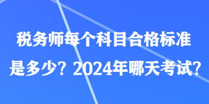 稅務(wù)師每個(gè)科目合格標(biāo)準(zhǔn)是多少？2024年哪天考試？