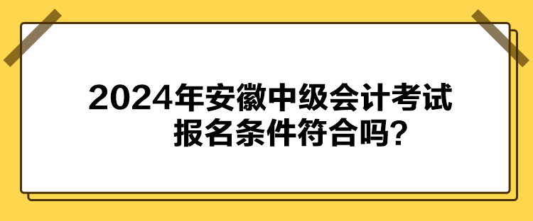 2024年安徽中級(jí)會(huì)計(jì)考試報(bào)名條件符合嗎？