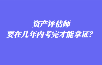 資產評估師要在幾年內考完才能拿證？