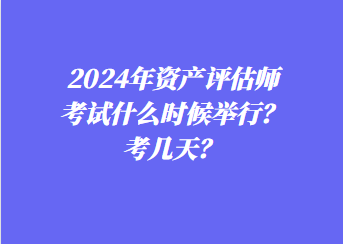 2024年資產評估師考試什么時候舉行？考幾天？