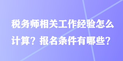 稅務師相關工作經(jīng)驗怎么計算？報名條件有哪些？