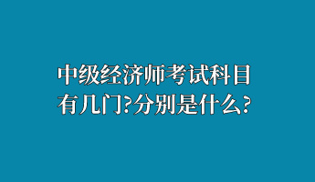 中級經(jīng)濟(jì)師考試科目有幾門？分別是什么？