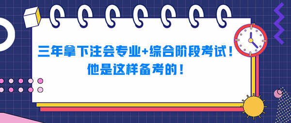 三年拿下注會(huì)專業(yè)+綜合階段考試！他是這樣備考的！