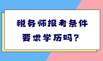 稅務(wù)師報(bào)考條件要求學(xué)歷嗎？